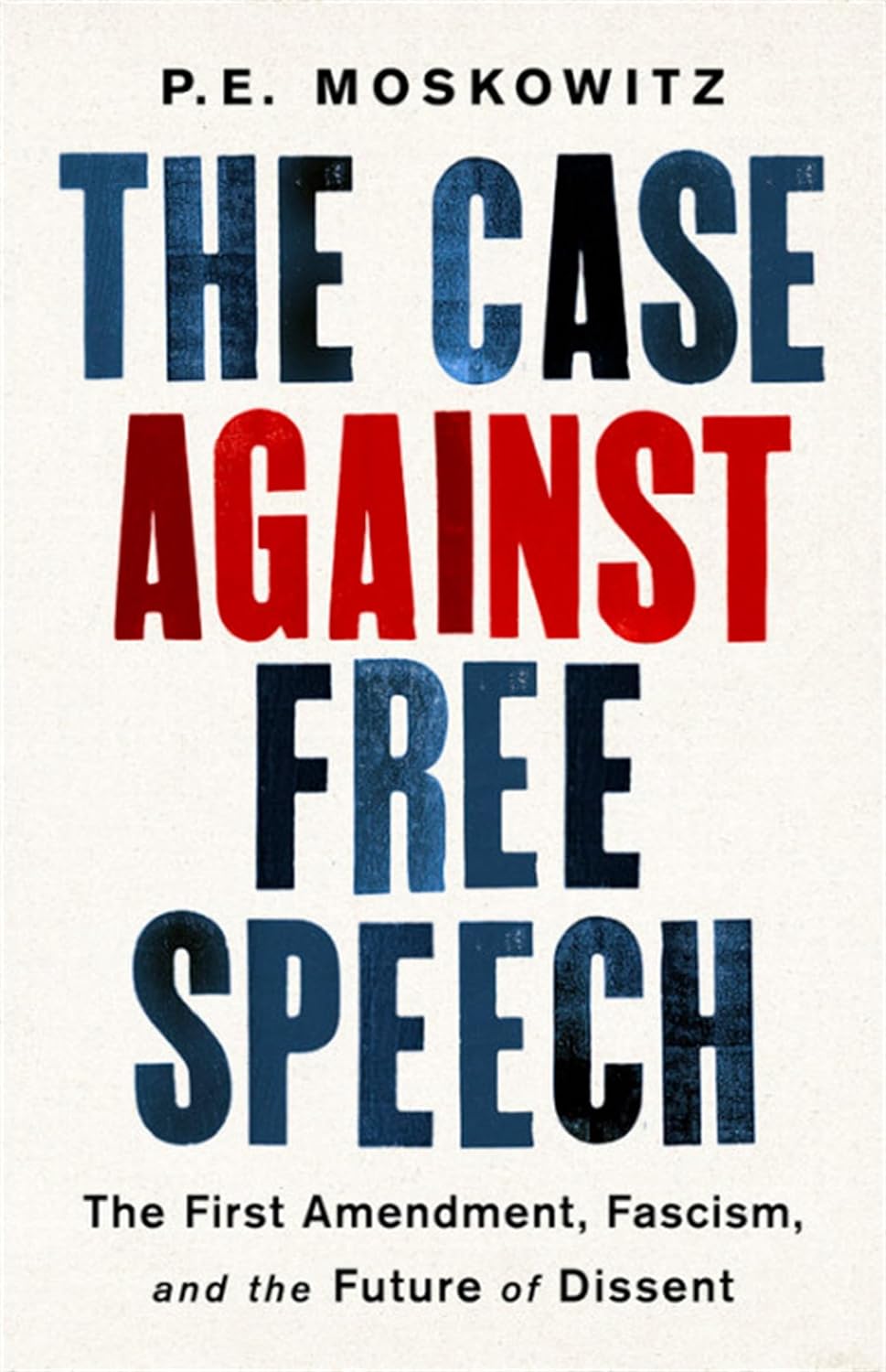 P. E. Moskowitz: The Case Against Free Speech: The First Amendment, Fascism, and the Future of Dissent (2019, Bold Type Books)