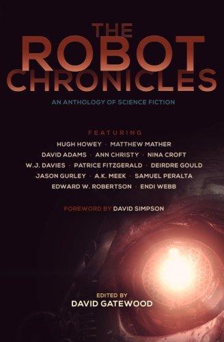 Hugh Howey (duplicate), Samuel Peralta, Endi Webb, Deirdre Gould, Nina Croft, David Adams, Ann Christy, Patrice Fitzgerald, WJ Davies, Jason Gurley, David Simpson, Matthew Mather, David Gatewood: The Robot Chronicles (2014)