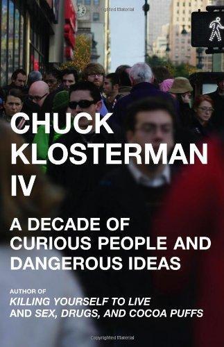 Chuck Klosterman: Chuck Klosterman IV : A Decade of Curious People and Dangerous Ideas (2006)