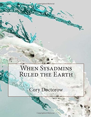 Cory Doctorow: When Sysadmins Ruled the Earth (CreateSpace Independent Publishing Platform)