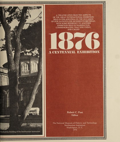 National Museum of History and Technology.: A treatise upon selected aspects of the Great International Exhibition held in Philadelphia on the occasion of our Nation's one-hundredth birthday, with some reference to another exhibition held in Washington commemorating that epic event, and called 1876, a Centennial Exhibition (1976, National Museum of History and Technology, Smithsonian Institution)