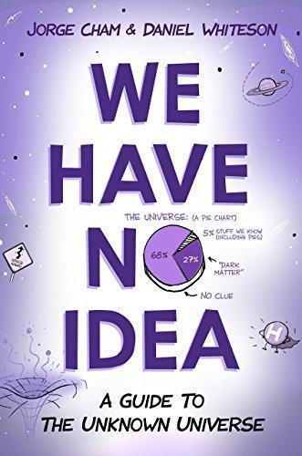 Jorge Cham, Daniel Whiteson: We Have No Idea: A Guide to the Unknown Universe (2017)