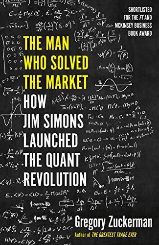 Gregory Zuckerman: The Man Who Solved the Market: How Jim Simons Launched the Quant Revolution (2019)