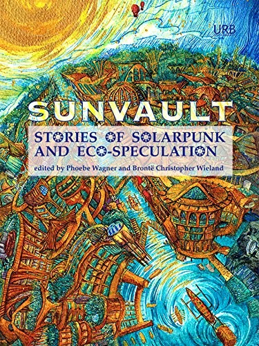 Lavie Tidhar, Nisi Shawl, Jaymee Goh, A.C. Wise, Kristine Ong Muslim, Daniel José Older, Iona Sharma: Sunvault: Stories of Solarpunk and Eco-Speculation (2017, Upper Rubber Boot Books)