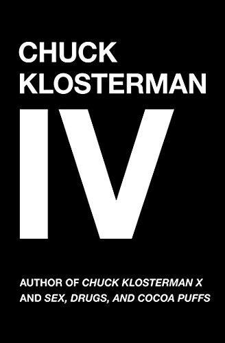 Chuck Klosterman: Chuck Klosterman IV: A Decade of Curious People and Dangerous Ideas