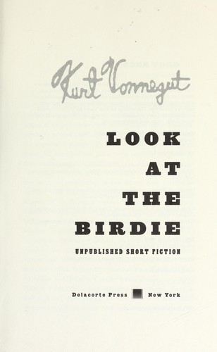 Kurt Vonnegut: Look at the birdie : unpublished short fiction (2009, Delacorte Press)