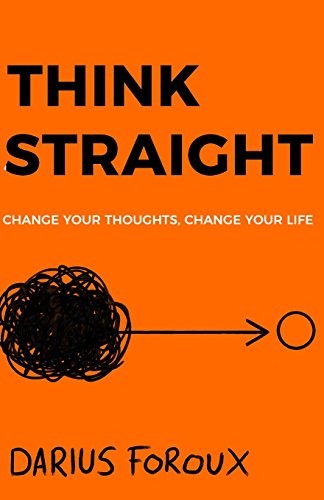 Darius Foroux: THINK STRAIGHT (Paperback, 2018, CreateSpace Independent Publishing Platform)