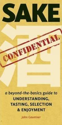 John Gauntner: Sake Confidential: A Beyond-the-Basics Guide to Understanding, Tasting, Selection, and Enjoyment (2014)