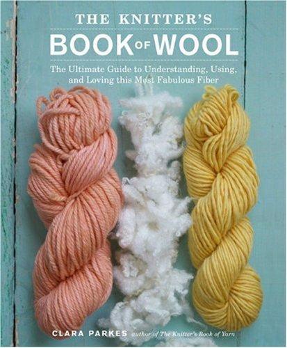 Clara Parkes: The knitter's book of wool the ultimate guide to understanding, using, and loving this most fabulous fiber (2009)