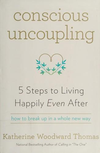 Katherine Woodward Thomas: Conscious Uncoupling : 5 Steps to Living Happily Even After (2015)