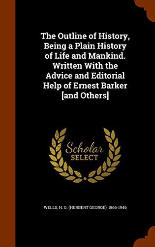 H. G. Wells: The Outline of History, Being a Plain History of Life and Mankind. Written With the Advice and Editorial Help of Ernest Barker [and Others] (Hardcover, 2015, Arkose Press)