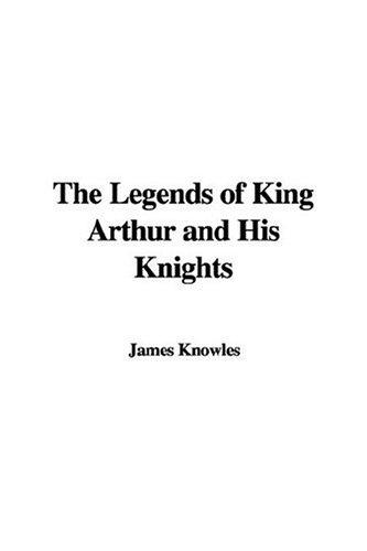 Sir James Knowles: The Legends of King Arthur And His Knights (Paperback, 2006, IndyPublish.com)