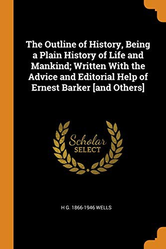 H. G. Wells: The Outline of History, Being a Plain History of Life and Mankind; Written with the Advice and Editorial Help of Ernest Barker [and Others] (Paperback, 2018, Franklin Classics Trade Press)