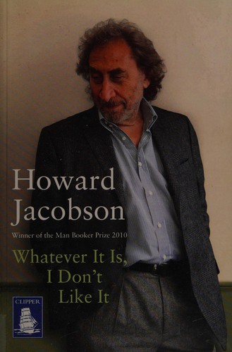 Howard Jacobson: Whatever it is, I don't like it (2011, W F Howes)