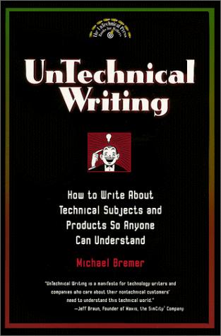 Michael Bremer: Untechnical Writing - How to Write About Technical Subjects and Products So Anyone Can Understand (Paperback, 1999, UnTechnical Press)