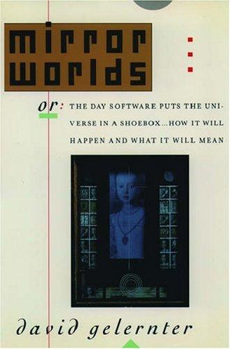 David Hillel Gelernter: Mirror worlds, or, The day software puts the universe in a shoebox-- (1991, Oxford University Press)