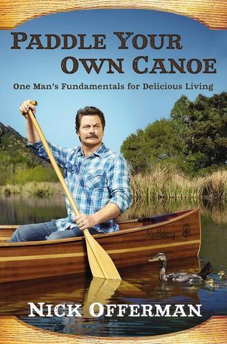 Nick Offerman: Paddle Your Own Canoe : One Man's Fundamentals for Delicious Living (2014)