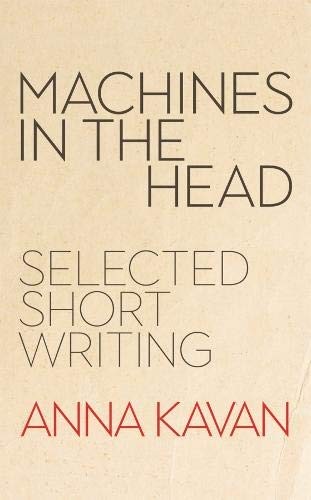 Anna Kavan: Machines in the Head: Selected Short Writing (2019, Peter Owen Publishers)