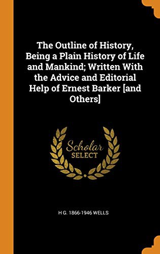 H. G. Wells: The Outline of History, Being a Plain History of Life and Mankind; Written With the Advice and Editorial Help of Ernest Barker [and Others] (Hardcover, 2018, Franklin Classics)