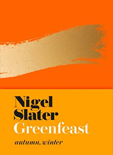 Nigel Slater: Greenfeast: Autumn, Winter (Cloth-covered, flexible binding): From the Bestselling Author of Eat: The Little Book of Fast Food (Hardcover, 2019, Fourth Estate)