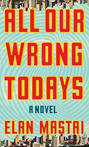 Elan Mastai: All Our Wrong Todays (Thorndike Press large print basic) (Thorndike Press Large Print)