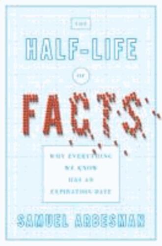 Samuel Arbesman: The Half-life of Facts: Why Everything We Know Has an Expiration Date (2012)