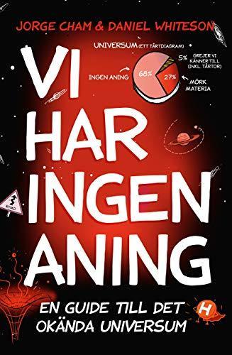 Jorge Cham, Daniel Whiteson: Vi har ingen aning : En guide till det okända universum (Swedish language, 2018)