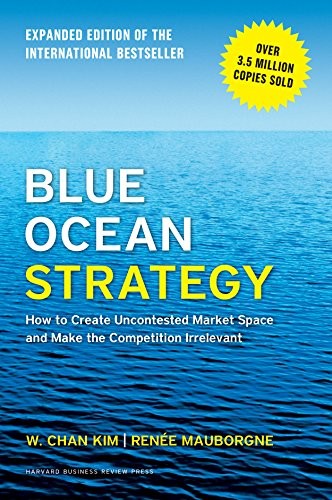 W. Chan Kim, Renée Mauborgne: Blue Ocean Strategy, Expanded Edition: How to Create Uncontested Market Space and Make the Competition Irrelevant