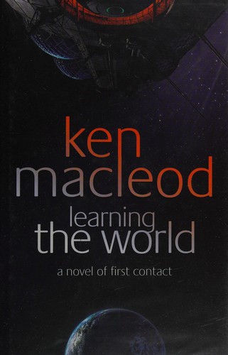 Ken MacLeod: LEARNING THE WORLD: A NOVEL OF FIRST CONTACT. (Undetermined language, ORBIT)