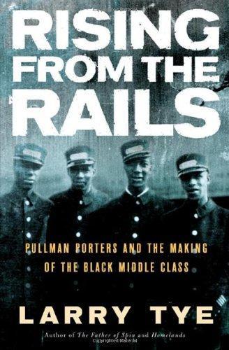 Larry Tye: Rising from the Rails : Pullman Porters and the Making of the Black Middle Class (2004)