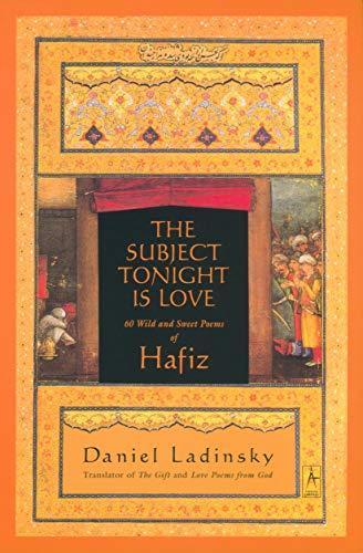 Daniel Ladinsky, Ḥāfiẓ, Hafiz: The subject tonight is love : 60 wild and sweet poems (2003)