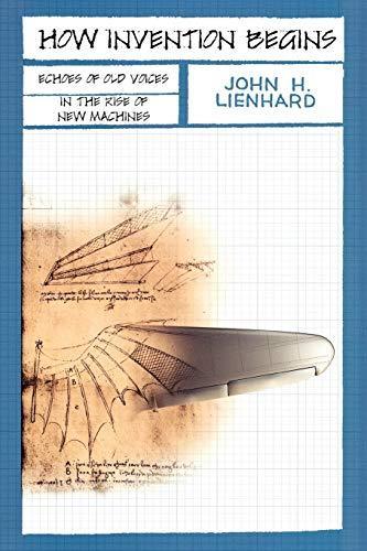 John H. Lienhard: How Invention Begins: Echoes of Old Voices in the Rise of New Machines (2006)