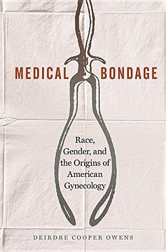 Deirdre Cooper Owens: Medical Bondage: Race, Gender, and the Origins of American Gynecology