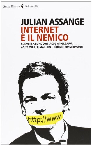 Julian Assange: Internet è il nemico. Conversazione con Jacob Appelbaum, Andy Müller-Maguhn e Jérémie Zimmermann (Paperback, 2013, Feltrinelli)