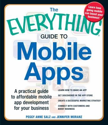 Peggy Anne Salz: The Everything Guide To Mobile Apps A Practical Guide To Affordable Mobile App Development For Your Business (2013, Adams Media Corporation)