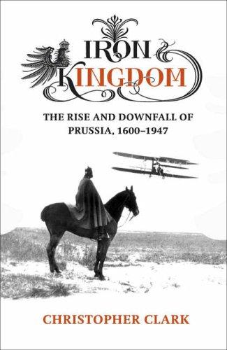 Christopher Clark: Iron Kingdom - the Rise and Downfall of Prussia 1600 - 1947 (Hardcover, 2006, Allen Lane - Penguin)