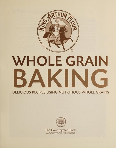 King Arthur Flour (Firm): King Arthur flour whole grain baking (2006, Countryman Press, Distributed by W.W. Norton)