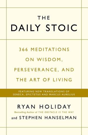 Ryan Holiday, Stephen Hanselman: The Daily Stoic : 366 meditations on wisdom, perseverance, and the art of living