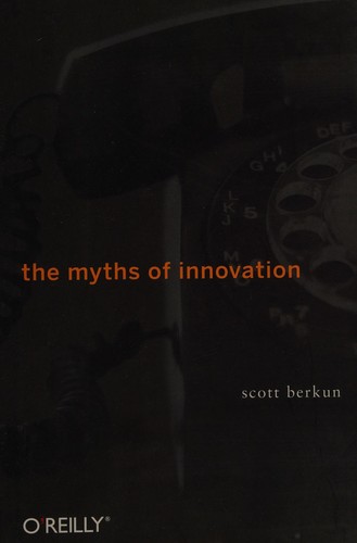 Scott Berkun: The myths of innovation (2007, O'Reilly)