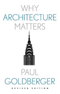 Paul Goldberger: Why Architecture Matters (2023, Yale University Press)