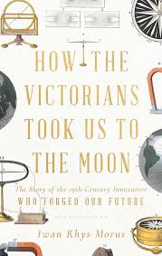 Iwan Rhys Morus: How the Victorians Took Us to the Moon (2022, Icon Books, Limited)