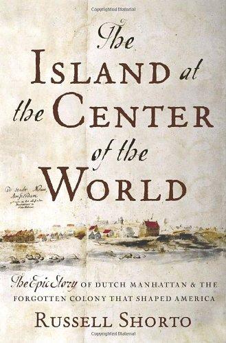 Russell Shorto: The island at the center of the world : the epic story of Dutch Manhattan and the forgotten colony that shaped America