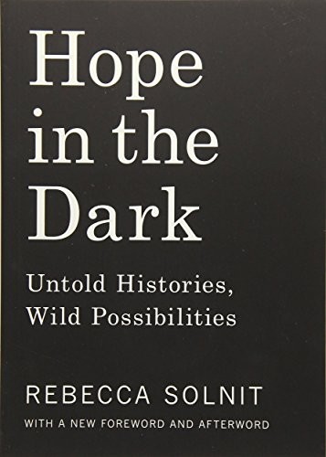 Rebecca Solnit: Hope in the Dark: Untold Histories, Wild Possibilities (Haymarket Books)