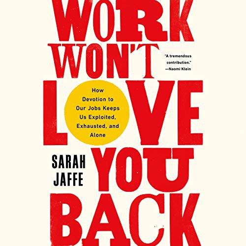 Sarah Jaffe: Work Won't Love You Back (AudiobookFormat, 2021, Bold Type Books, Hachette B and Blackstone Publishing)