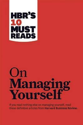 Harvard Business Review: HBR's 10 Must Reads on Managing Yourself (with bonus article "How Will You Measure Your Life?" by Clayton M. Christensen) (2010)