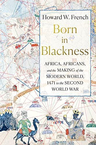 Howard W. French, Howard W. French: Born in Blackness: Africa, Africans, and the Making of the Modern World, 1471 to the Second World War (Hardcover, 2021, Liveright Publishing Corporation)