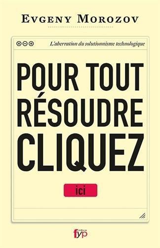 Evgeny Morozov: Pour tout résoudre cliquez ici - l'aberration du solutionnisme technologique (French language, FYP Editions)