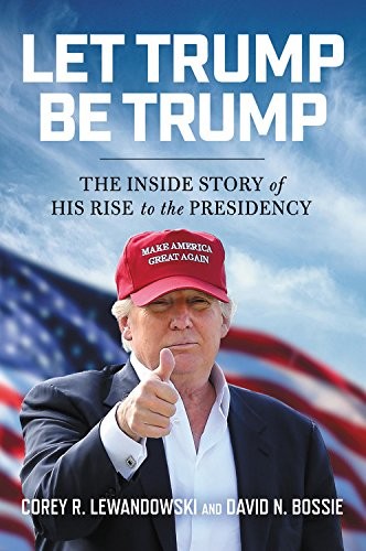 Corey R. Lewandowski, David N. Bossie: Let Trump Be Trump (Paperback, Center Street)