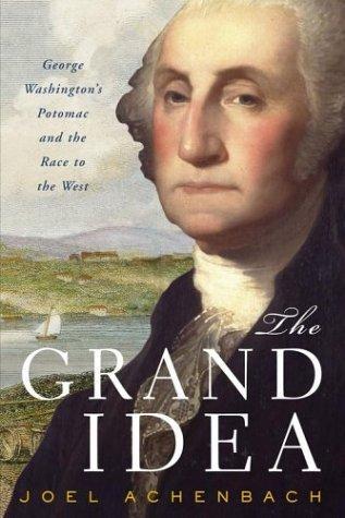 Joel Achenbach: The Grand Idea: George Washington's Potomac and the Race to the West (2004)