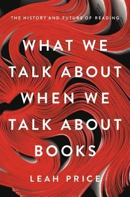 Leah Price: What We Talk About When We Talk About Books: The History and Future of Reading (2019, basic books)